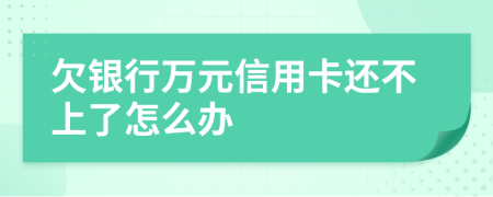 欠銀行萬(wàn)元信用卡還不上了怎么辦