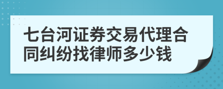 七臺(tái)河證券交易代理合同糾紛找律師多少錢