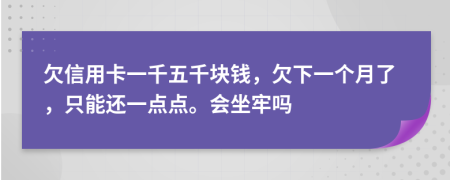 欠信用卡一千五千塊錢，欠下一個(gè)月了，只能還一點(diǎn)點(diǎn)。會(huì)坐牢嗎
