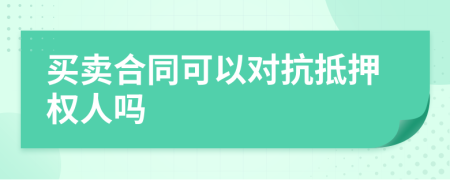 買賣合同可以對抗抵押權(quán)人嗎