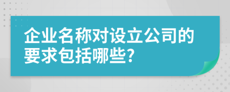 企業(yè)名稱對設立公司的要求包括哪些?