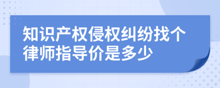 知識產(chǎn)權(quán)侵權(quán)糾紛找個律師指導(dǎo)價是多少