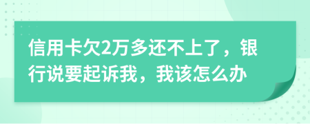 信用卡欠2萬(wàn)多還不上了，銀行說(shuō)要起訴我，我該怎么辦