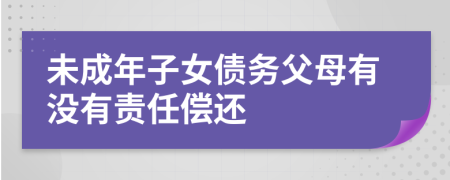 未成年子女債務(wù)父母有沒有責(zé)任償還