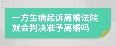 一方生病起訴離婚法院就會(huì)判決準(zhǔn)予離婚嗎
