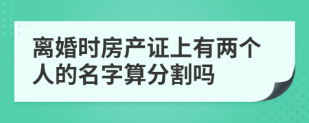 離婚時房產(chǎn)證上有兩個人的名字算分割嗎