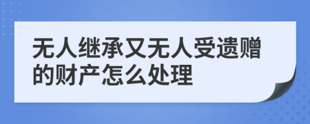 無人繼承又無人受遺贈的財(cái)產(chǎn)怎么處理
