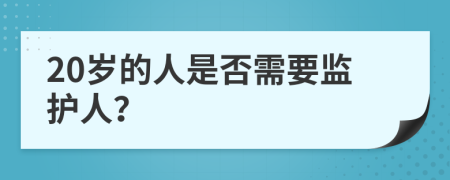20歲的人是否需要監(jiān)護人？