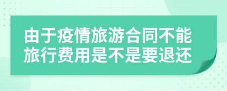 由于疫情旅游合同不能旅行費(fèi)用是不是要退還