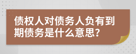 債權(quán)人對債務(wù)人負有到期債務(wù)是什么意思？