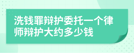 洗錢罪辯護(hù)委托一個(gè)律師辯護(hù)大約多少錢