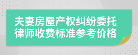 夫妻房屋產(chǎn)權(quán)糾紛委托律師收費標(biāo)準(zhǔn)參考價格