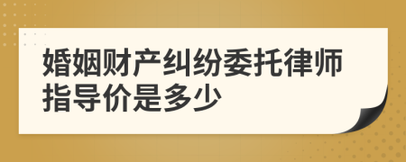 婚姻財產糾紛委托律師指導價是多少