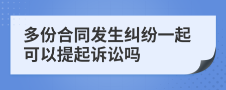 多份合同發(fā)生糾紛一起可以提起訴訟嗎