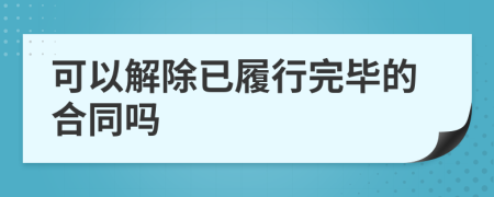 可以解除已履行完畢的合同嗎