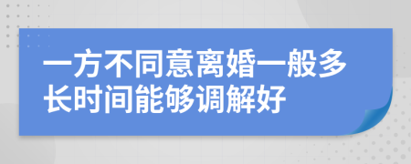 一方不同意離婚一般多長時間能夠調(diào)解好