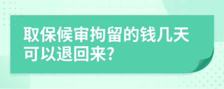取保候?qū)従辛舻腻X幾天可以退回來?