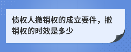 債權(quán)人撤銷權(quán)的成立要件，撤銷權(quán)的時(shí)效是多少
