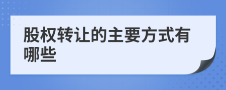 股權(quán)轉(zhuǎn)讓的主要方式有哪些
