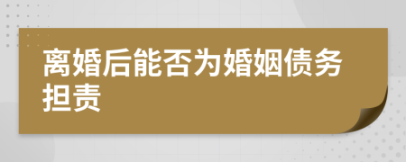 離婚后能否為婚姻債務(wù)擔(dān)責(zé)