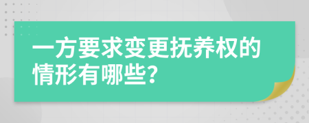 一方要求變更撫養(yǎng)權(quán)的情形有哪些？