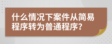什么情況下案件從簡易程序轉(zhuǎn)為普通程序？