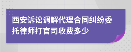 西安訴訟調(diào)解代理合同糾紛委托律師打官司收費多少