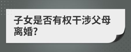 子女是否有權(quán)干涉父母離婚?