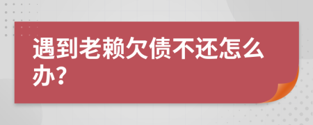 遇到老賴欠債不還怎么辦？