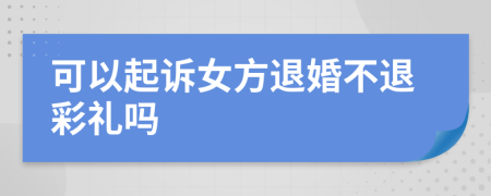 可以起訴女方退婚不退彩禮嗎