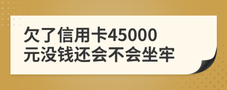 欠了信用卡45000元沒(méi)錢(qián)還會(huì )不會(huì )坐牢