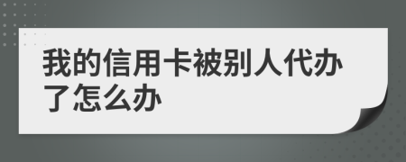我的信用卡被別人代辦了怎么辦