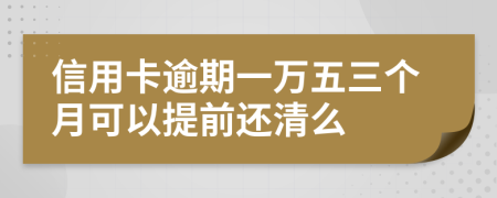 信用卡逾期一萬五三個月可以提前還清么