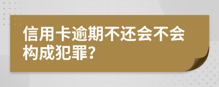 信用卡逾期不還會不會構(gòu)成犯罪？