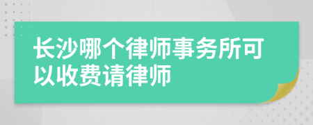 長沙哪個(gè)律師事務(wù)所可以收費(fèi)請(qǐng)律師