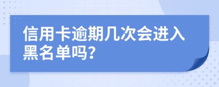 信用卡逾期幾次會(huì)進(jìn)入黑名單嗎？