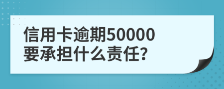 信用卡逾期50000要承擔什么責任？