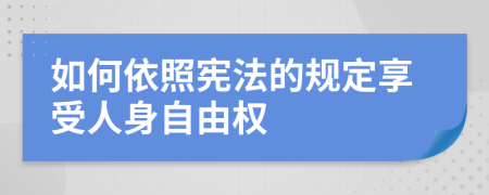 如何依照憲法的規(guī)定享受人身自由權(quán)