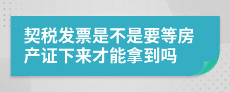 契稅發(fā)票是不是要等房產(chǎn)證下來才能拿到嗎
