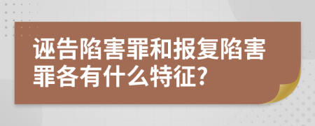 誣告陷害罪和報(bào)復(fù)陷害罪各有什么特征?
