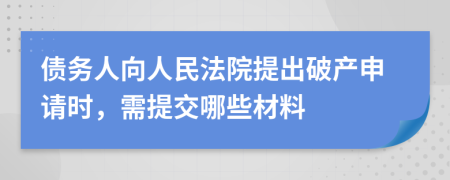 債務(wù)人向人民法院提出破產(chǎn)申請時，需提交哪些材料
