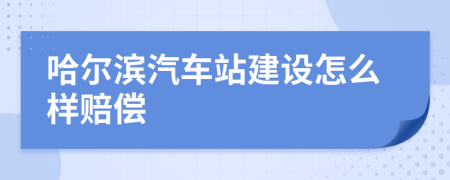 哈爾濱汽車站建設(shè)怎么樣賠償