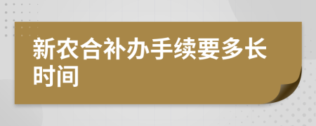 新農(nóng)合補(bǔ)辦手續(xù)要多長(zhǎng)時(shí)間
