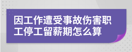 因工作遭受事故傷害職工停工留薪期怎么算