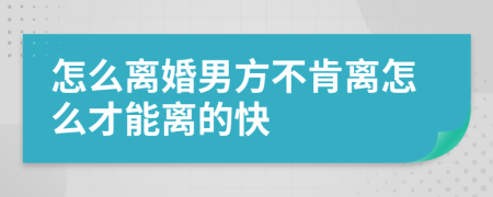怎么離婚男方不肯離怎么才能離的快