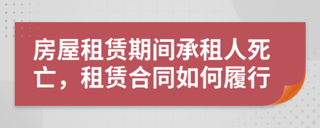 房屋租賃期間承租人死亡，租賃合同如何履行