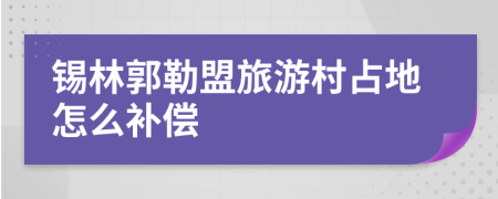 錫林郭勒盟旅游村占地怎么補(bǔ)償