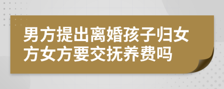 男方提出離婚孩子歸女方女方要交撫養(yǎng)費嗎