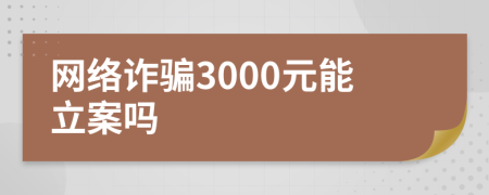 網(wǎng)絡(luò)詐騙3000元能立案嗎