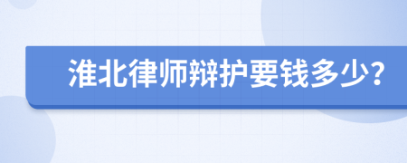 淮北律師辯護(hù)要錢多少？